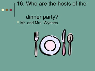 16. Who are the hosts of the
dinner party?
 Mr. and Mrs. Wynnes
 