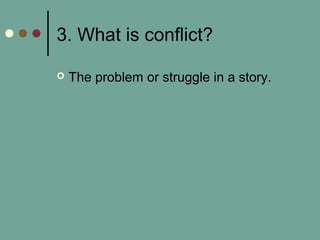 3. What is conflict?
 The problem or struggle in a story.
 