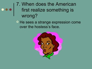 7. When does the American
first realize something is
wrong?
 He sees a strange expression come
over the hostess’s face.
 