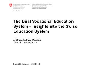 The Dual Vocational Education
System – Insights into the Swiss
Education System
e+i Face-to-Face Meeting
Thun, 13-16 May 2013
Benedikt Hauser, 13.05.2013
 