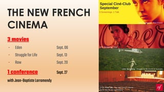 THE NEW FRENCH
CINEMA
3 movies
- Eden Sept.06
- StruggleforLife Sept.13
- Raw Sept.20
1 conference Sept.27
withJean-BaptisteLarramendy
 
