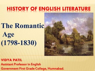 HISTORY OF ENGLISH LITERATURE
The Romantic
Age
(1798-1830)
VIDYA PATIL
Assistant Professor in English
Government First Grade College, Humnabad.
 