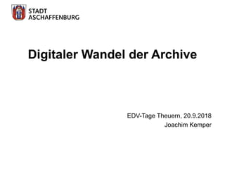 Digitaler Wandel der Archive
EDV-Tage Theuern, 20.9.2018
Joachim Kemper
 