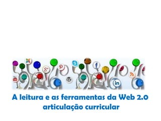 A leitura e as ferramentas da Web 2.0
articulação curricular
 
