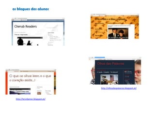 os blogues dos alunos
http://lervidamor.blogspot.pt/
http://olhosdaspalavras.blogspot.pt/
 