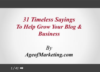 31 Timeless Sayings
    To Help Grow Your Blog &
            Business

                 By
         AgeofMarketing.com

1 / 41
 
