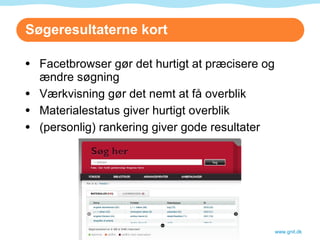 Søgeresultaterne kort Facetbrowser gør det hurtigt at præcisere og ændre søgning Værkvisning gør det nemt at få overblik Materialestatus giver hurtigt overblik (personlig) rankering giver gode resultater www.gnit.dk 