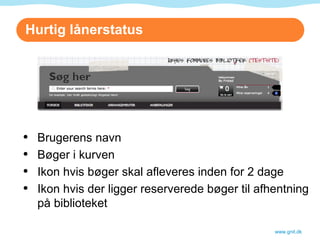 Hurtig lånerstatus www.gnit.dk Brugerens navn Bøger i kurven Ikon hvis bøger skal afleveres inden for 2 dage Ikon hvis der ligger reserverede bøger til afhentning på biblioteket 