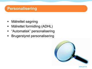 Personalisering Målrettet søgning Målrettet formidling (ADHL) “ Automatisk” personalisering Brugerstyret personalisering www.gnit.dk 