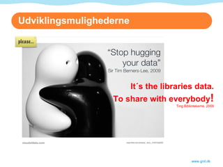 Udviklingsmulighederne www.gnit.dk It´s the libraries data. To share with everybody ! Ting Bibliotekerne, 2009 