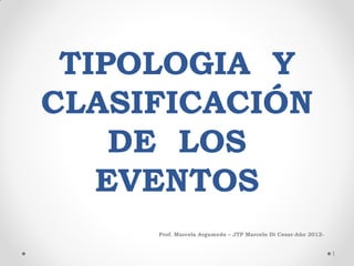 TIPOLOGIA Y
CLASIFICACIÓN
DE LOS
EVENTOS
Prof. Marcela Argumedo – JTP Marcelo Di Cesar-Año 2012-
1
 