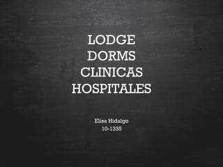 LODGE
DORMS
CLINICAS
HOSPITALES
Elisa Hidalgo
10-1335

 