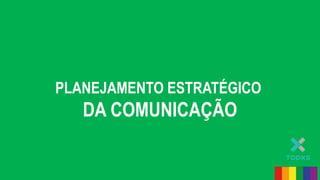 PLANEJAMENTO ESTRATÉGICO
DA COMUNICAÇÃO
 