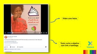 Vídeo com fotos.
Texto curto e objetivo
com link e hashtags.
 