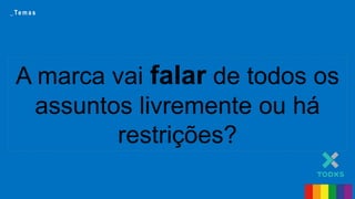 A marca vai falar de todos os
assuntos livremente ou há
restrições?
_ Te m a s
 