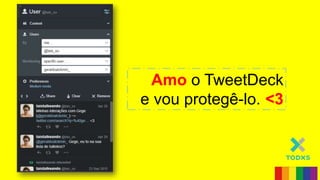 Amo o TweetDeck
e vou protegê-lo. <3
 