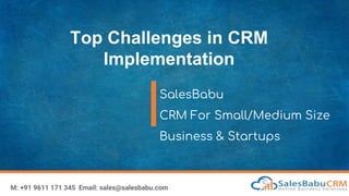 Top Challenges in CRM
Implementation
SalesBabu
CRM For Small/Medium Size
Business & Startups
M: +91 9611 171 345 Email: sales@salesbabu.com
 