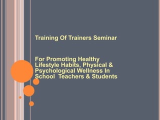 Training Of Trainers Seminar
For Promoting Healthy
Lifestyle Habits, Physical &
Psychological Wellness In
School Teachers & Students
 