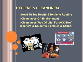 HYGIENE & CLEANLINESS
Head To Toe Health & Hygiene Routine
Cleanliness Of Environment
Cleanliness Way Of Life For ACC-DAV
Teachers & Students, Families & School
 
