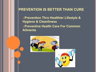 PREVENTION IS BETTER THAN CURE
Prevention Thro Healthier Lifestyle &
Hygiene & Cleanliness
Preventive Health Care For Common
Ailments
 