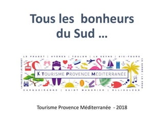 Tous les bonheurs
du Sud …
Tourisme Provence Méditerranée - 2018
 
