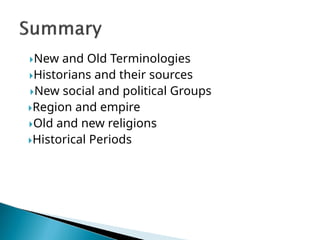 New and Old Terminologies
Historians and their sources
New social and political Groups
Region and empire
Old and new religions
Historical Periods
 