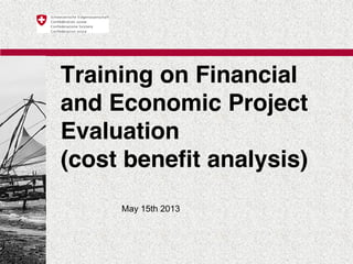 Training on Financial
and Economic Project
Evaluation
(cost benefit analysis)
May 15th 2013
 