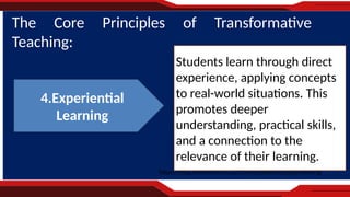 https://blog.innerdrive.co.uk/20-principles-teaching-learning
The Core Principles of Transformative
Teaching:
Students learn through direct
experience, applying concepts
to real-world situations. This
promotes deeper
understanding, practical skills,
and a connection to the
relevance of their learning.
4.Experiential
Learning
 