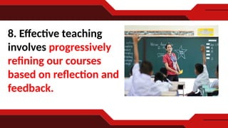 8. Effective teaching
involves progressively
refining our courses
based on reflection and
feedback.
 