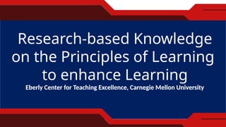 Research-based Knowledge
on the Principles of Learning
to enhance Learning
Eberly Center for Teaching Excellence, Carnegie Mellon University
 