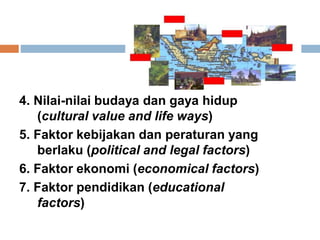 4. Nilai-nilai budaya dan gaya hidup
(cultural value and life ways)
5. Faktor kebijakan dan peraturan yang
berlaku (politi...