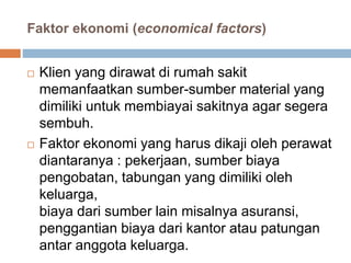 Faktor ekonomi (economical factors)
 Klien yang dirawat di rumah sakit
memanfaatkan sumber-sumber material yang
dimiliki ...
