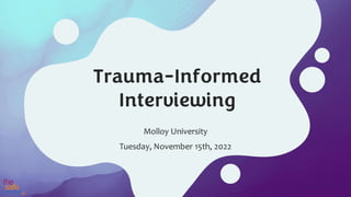 Trauma-Informed
Interviewing
Molloy University
Tuesday, November 15th, 2022
 