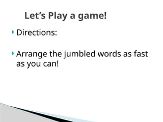  Directions:
 Arrange the jumbled words as fast
as you can!
Let’s Play a game!
 