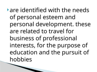 are identified with the needs
of personal esteem and
personal development. these
are related to travel for
business of professional
interests, for the purpose of
education and the pursuit of
hobbies
 