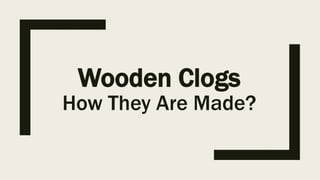 Wooden Clogs
How They Are Made?
 