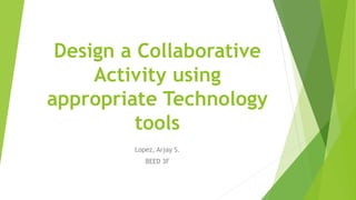 Design a Collaborative
Activity using
appropriate Technology
tools
Lopez, Arjay S.
BEED 3F
 