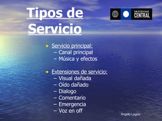 Tipos de Servicio Servicio principal: Canal principal  Música y efectos Extensiones de servicio: Visual dañada Oído dañado Dialogo Comentario Emergencia Voz en off   Ángelo Lagos 