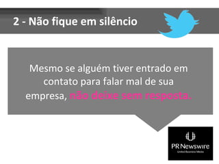 2 - Não fique em silêncio


   Mesmo se alguém tiver entrado em
     contato para falar mal de sua
  empresa, não deixe sem resposta.
 