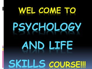 WEL COME TO
PSYCHOLOGY
AND LIFE
SKILLS COURSE!!!
 