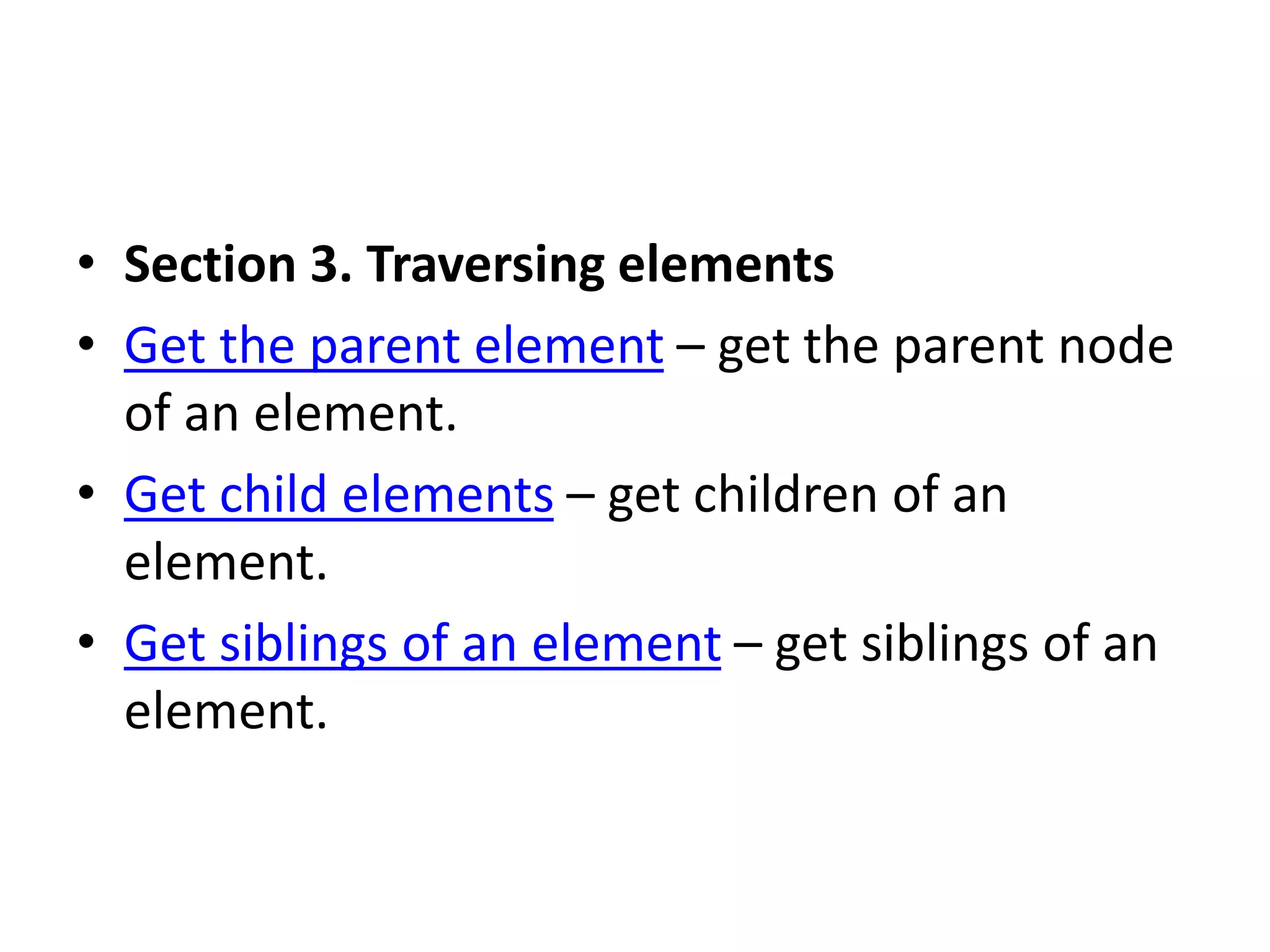 • Section 3. Traversing elements
• Get the parent element – get the parent node
of an element.
• Get child elements – get children of an
element.
• Get siblings of an element – get siblings of an
element.
 
