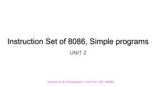Prepared by M.V.Bhuvaneswari, Asst.Prof, CSE, MVGRA
Instruction Set of 8086, Simple programs
UNIT 2
 