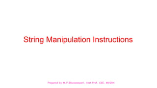 Prepared by M.V.Bhuvaneswari, Asst.Prof, CSE, MVGRA
String Manipulation Instructions
 