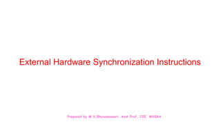 Prepared by M.V.Bhuvaneswari, Asst.Prof, CSE, MVGRA
External Hardware Synchronization Instructions
 