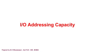 Prepared by M.V.Bhuvaneswari, Asst.Prof, CSE, MVGRA
I/O Addressing Capacity
 
