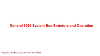 Prepared by M.V.Bhuvaneswari, Asst.Prof, CSE, MVGRA
General 8086 System Bus Structure and Operation
 
