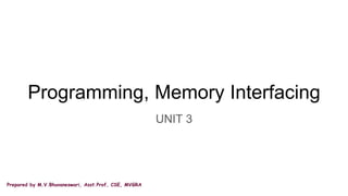 Prepared by M.V.Bhuvaneswari, Asst.Prof, CSE, MVGRA
Programming, Memory Interfacing
UNIT 3
 