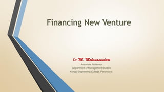 Financing New Venture
Dr. M. Mohanasundari
Associate Professor
Department of Management Studies
Kongu Engineering College, Perundurai.
 