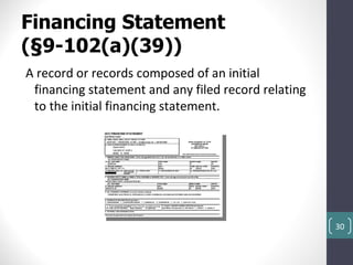 Financing Statement
(§9-102(a)(39))
A record or records composed of an initial
 financing statement and any filed record relating
 to the initial financing statement.




                                                     30
 