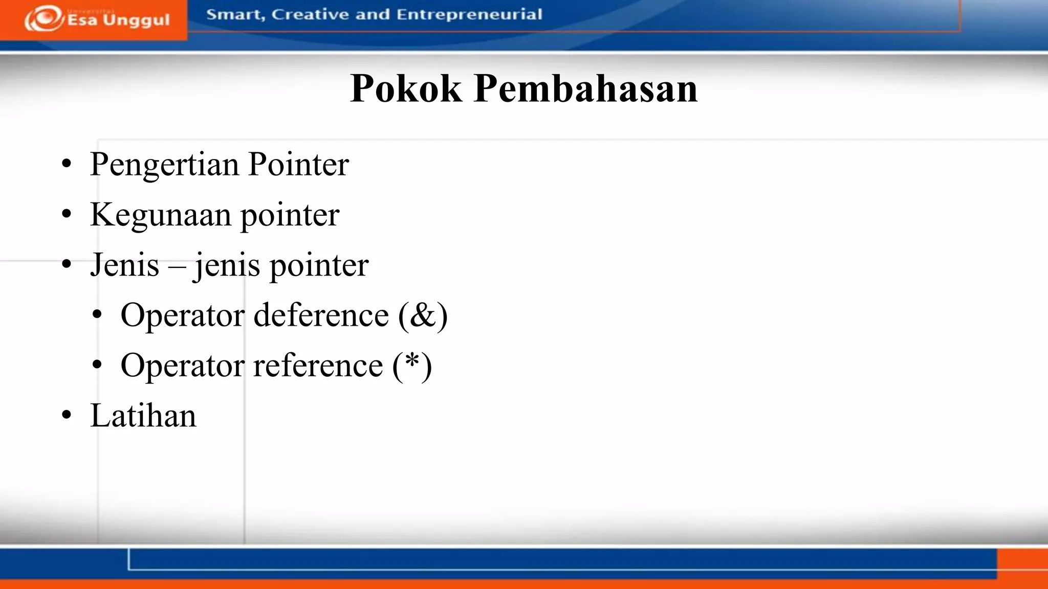 Pokok Pembahasan
• Pengertian Pointer
• Kegunaan pointer
• Jenis – jenis pointer
• Operator deference (&)
• Operator reference (*)
• Latihan
 